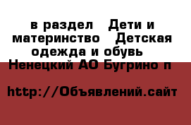  в раздел : Дети и материнство » Детская одежда и обувь . Ненецкий АО,Бугрино п.